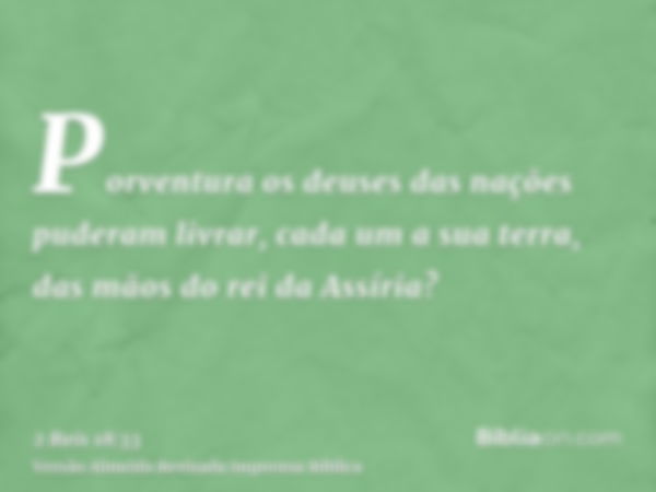 Porventura os deuses das nações puderam livrar, cada um a sua terra, das mãos do rei da Assíria?