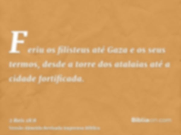 Feriu os filisteus até Gaza e os seus termos, desde a torre dos atalaias até a cidade fortificada.