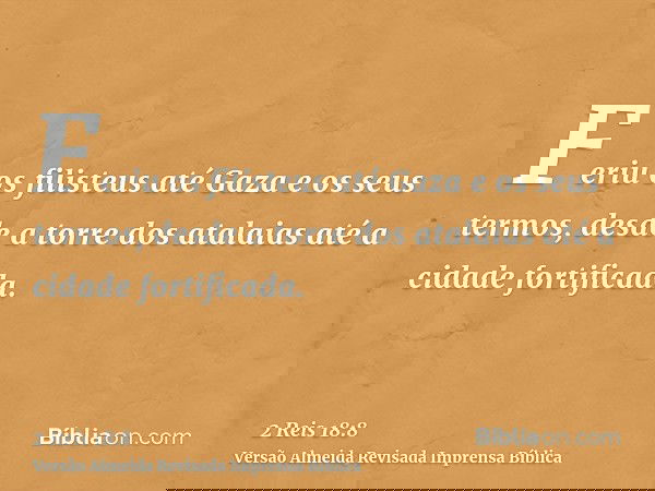 Feriu os filisteus até Gaza e os seus termos, desde a torre dos atalaias até a cidade fortificada.