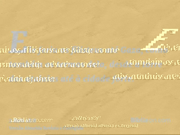Ele feriu os filisteus até Gaza, como também os termos dela, desde a torre dos atalaias até à cidade forte.