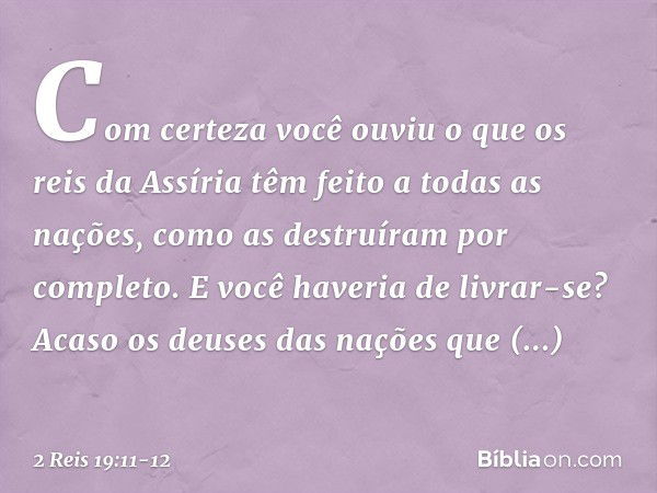 Com certeza você ouviu o que os reis da Assíria têm feito a todas as nações, como as destruíram por completo. E você haveria de livrar-se? Acaso os deuses das n