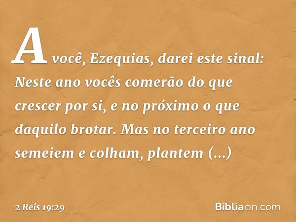 " 'A você, Ezequias, darei este sinal:
Neste ano vocês comerão
do que crescer por si,
e no próximo o que daquilo brotar.
Mas no terceiro ano
semeiem e colham,
p