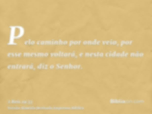 Pelo caminho por onde veio, por esse mesmo voltará, e nesta cidade não entrará, diz o Senhor.