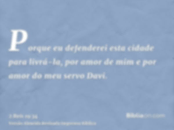 Porque eu defenderei esta cidade para livrá-la, por amor de mim e por amor do meu servo Davi.