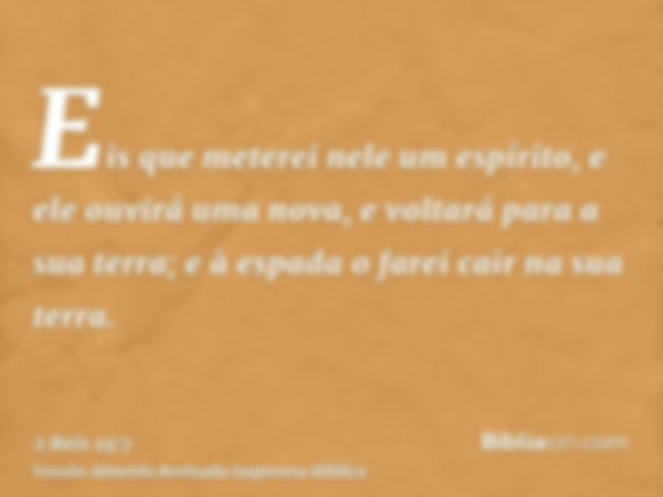 Eis que meterei nele um espírito, e ele ouvirá uma nova, e voltará para a sua terra; e à espada o farei cair na sua terra.