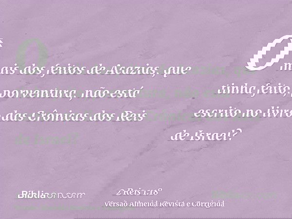 O mais dos feitos de Acazias, que tinha feito, porventura, não está escrito no livro das Crônicas dos Reis de Israel?