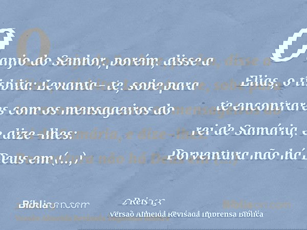 O anjo do Senhor, porém, disse a Elias, o tisbita: Levanta- te, sobe para te encontrares com os mensageiros do rei de Samária, e dize-lhes: Porventura não há De