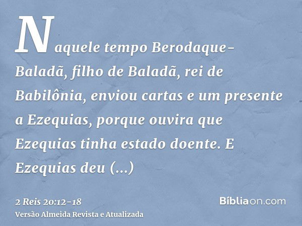 Naquele tempo Berodaque-Baladã, filho de Baladã, rei de Babilônia, enviou cartas e um presente a Ezequias, porque ouvira que Ezequias tinha estado doente.E Ezeq