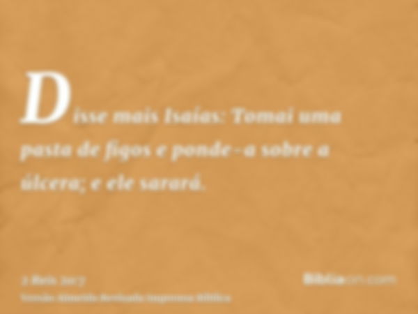 Disse mais Isaías: Tomai uma pasta de figos e ponde-a sobre a úlcera; e ele sarará.