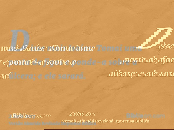 Disse mais Isaías: Tomai uma pasta de figos e ponde-a sobre a úlcera; e ele sarará.