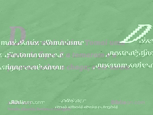 Disse mais Isaías: Tomai uma pasta de figos. E a tomaram e a puseram sobre a chaga; e ele sarou.