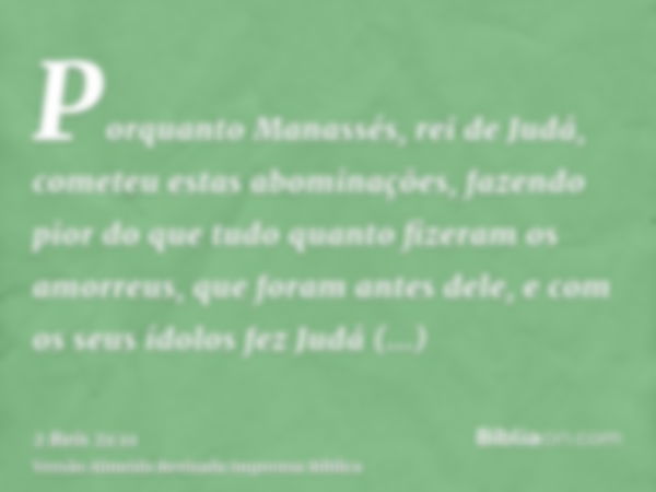 Porquanto Manassés, rei de Judá, cometeu estas abominações, fazendo pior do que tudo quanto fizeram os amorreus, que foram antes dele, e com os seus ídolos fez 