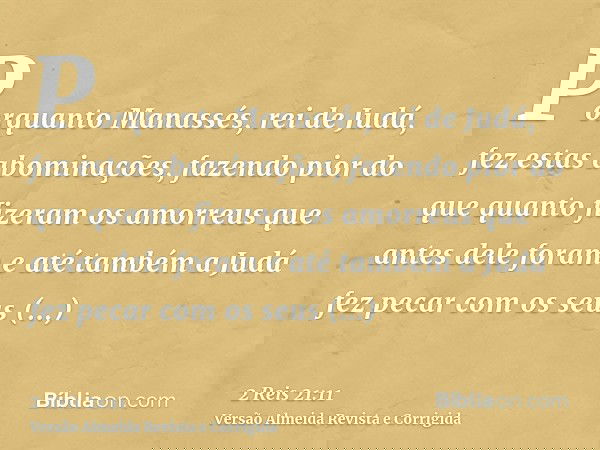 Porquanto Manassés, rei de Judá, fez estas abominações, fazendo pior do que quanto fizeram os amorreus que antes dele foram e até também a Judá fez pecar com os