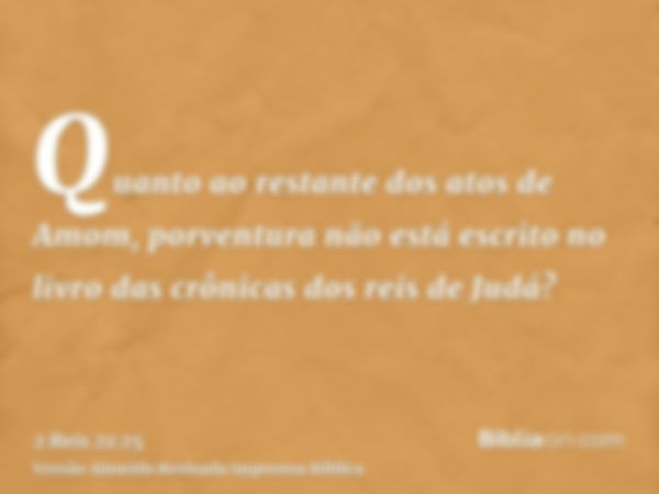 Quanto ao restante dos atos de Amom, porventura não está escrito no livro das crônicas dos reis de Judá?