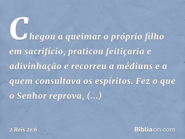 Chegou a queimar o próprio filho em sacrifício, praticou feitiçaria e adivinhação e recorreu a médiuns e a quem consultava os espíritos. Fez o que o ­Senhor rep