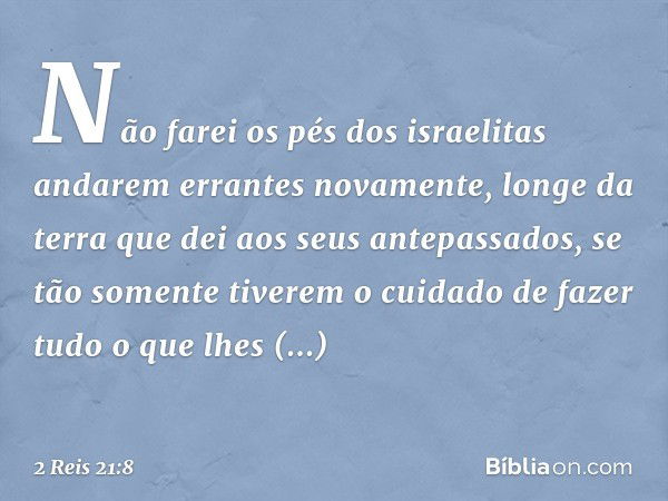 Não farei os pés dos israelitas andarem errantes novamente, longe da terra que dei aos seus antepassados, se tão somente tiverem o cuidado de fazer tudo o que l