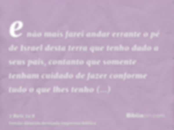 e não mais farei andar errante o pé de Israel desta terra que tenho dado a seus pais, contanto que somente tenham cuidado de fazer conforme tudo o que lhes tenh