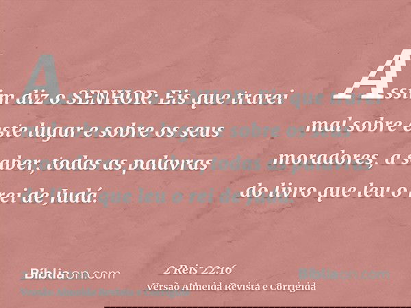 Assim diz o SENHOR: Eis que trarei mal sobre este lugar e sobre os seus moradores, a saber, todas as palavras do livro que leu o rei de Judá.