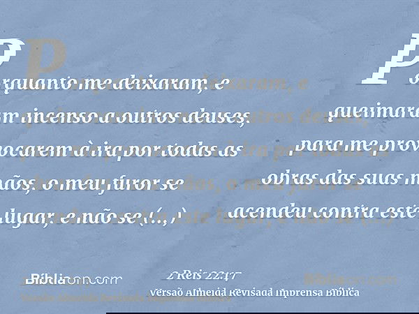 Porquanto me deixaram, e queimaram incenso a outros deuses, para me provocarem à ira por todas as obras das suas mãos, o meu furor se acendeu contra este lugar,