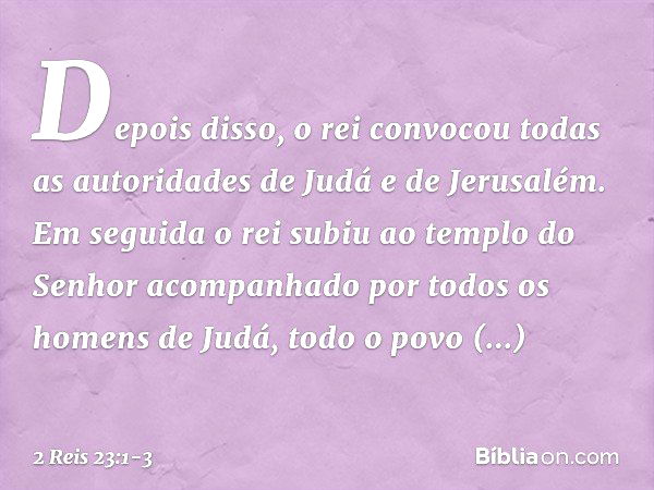 Depois disso, o rei convocou todas as autoridades de Judá e de Jerusalém. Em seguida o rei subiu ao templo do Senhor acompanhado por todos os homens de Judá, to