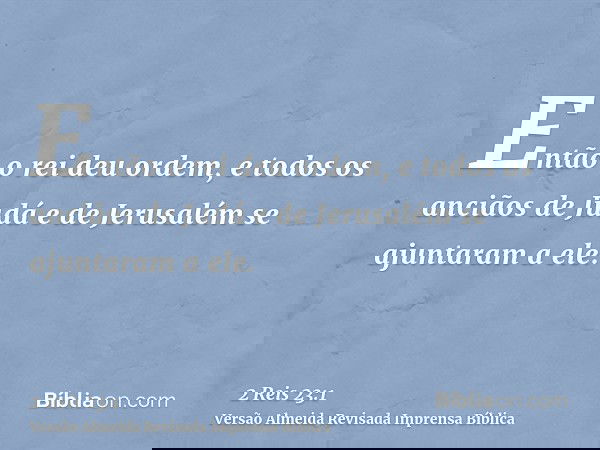 Então o rei deu ordem, e todos os anciãos de Judá e de Jerusalém se ajuntaram a ele.