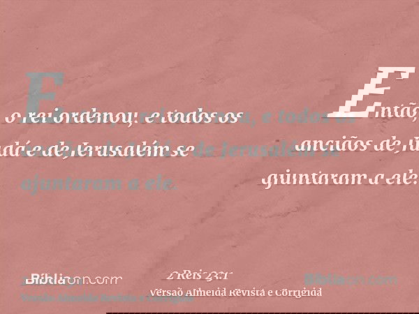 Então, o rei ordenou, e todos os anciãos de Judá e de Jerusalém se ajuntaram a ele.