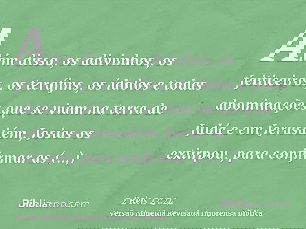 Além disso, os adivinhos, os feiticeiros, os terafins, os ídolos e todas abominações que se viam na terra de Judá e em Jerusalém, Josias os extirpou, para confi
