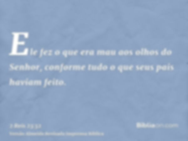 Ele fez o que era mau aos olhos do Senhor, conforme tudo o que seus pais haviam feito.