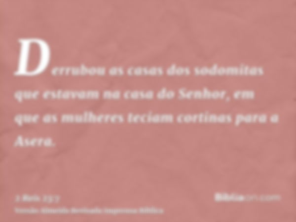 Derrubou as casas dos sodomitas que estavam na casa do Senhor, em que as mulheres teciam cortinas para a Asera.