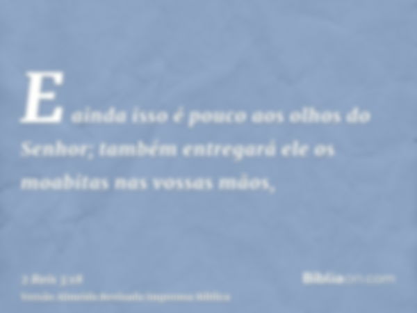 E ainda isso é pouco aos olhos do Senhor; também entregará ele os moabitas nas vossas mãos,