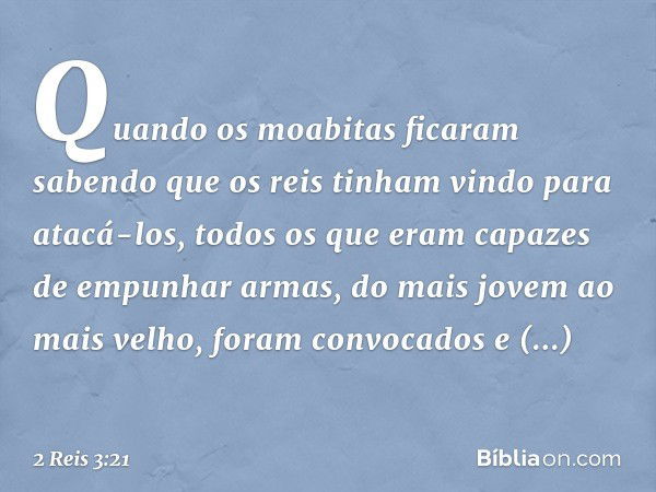 Quando os moabitas ficaram sabendo que os reis tinham vindo para atacá-los, todos os que eram capazes de empunhar armas, do mais jovem ao mais velho, foram conv