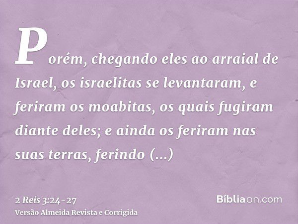 Porém, chegando eles ao arraial de Israel, os israelitas se levantaram, e feriram os moabitas, os quais fugiram diante deles; e ainda os feriram nas suas terras