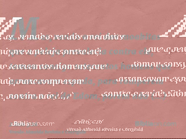 Mas, vendo o rei dos moabitas que a peleja prevalecia contra ele, tomou consigo setecentos homens que arrancavam espada, para romperem contra o rei de Edom, por