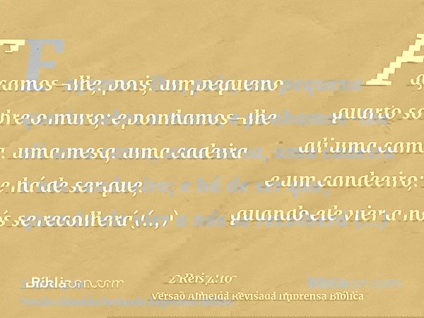 Façamos-lhe, pois, um pequeno quarto sobre o muro; e ponhamos-lhe ali uma cama, uma mesa, uma cadeira e um candeeiro; e há de ser que, quando ele vier a nós se