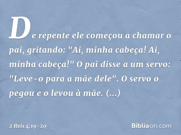 De repente ele começou a chamar o pai, gritando: "Ai, minha cabeça! Ai, minha cabeça!"
O pai disse a um servo: "Leve-o para a mãe dele". O servo o pegou e o lev