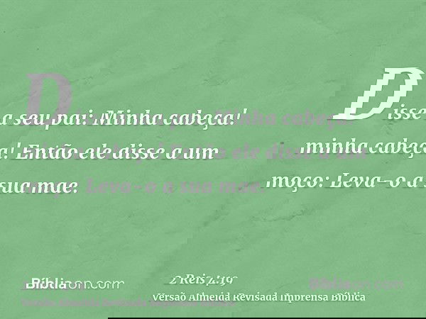 Disse a seu pai: Minha cabeça! minha cabeça! Então ele disse a um moço: Leva-o a sua mae.