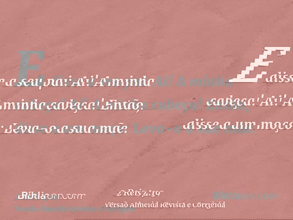 E disse a seu pai: Ai! A minha cabeça! Ai! A minha cabeça! Então, disse a um moço: Leva-o a sua mãe.