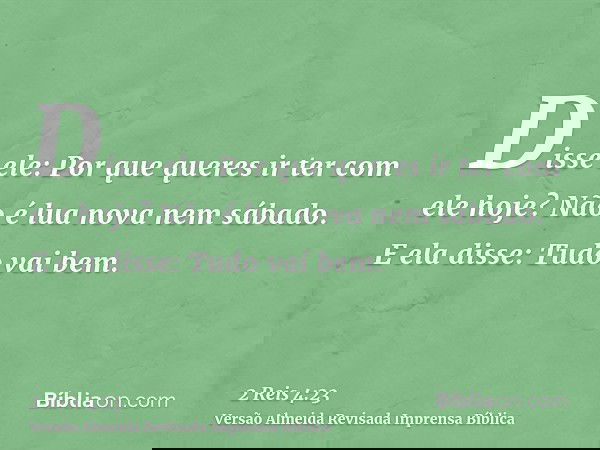 Disse ele: Por que queres ir ter com ele hoje? Não é lua nova nem sábado. E ela disse: Tudo vai bem.