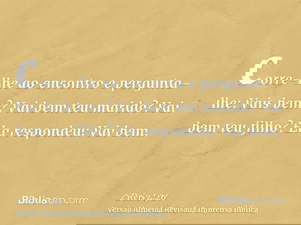 corre-lhe ao encontro e pergunta-lhe: Vais bem? Vai bem teu marido? Vai bem teu filho? Ela respondeu: Vai bem.