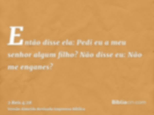 Então disse ela: Pedi eu a meu senhor algum filho? Não disse eu: Não me enganes?