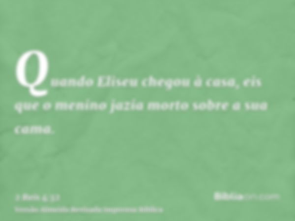 Quando Eliseu chegou à casa, eis que o menino jazia morto sobre a sua cama.