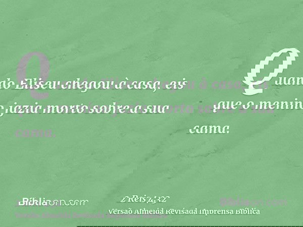 Quando Eliseu chegou à casa, eis que o menino jazia morto sobre a sua cama.