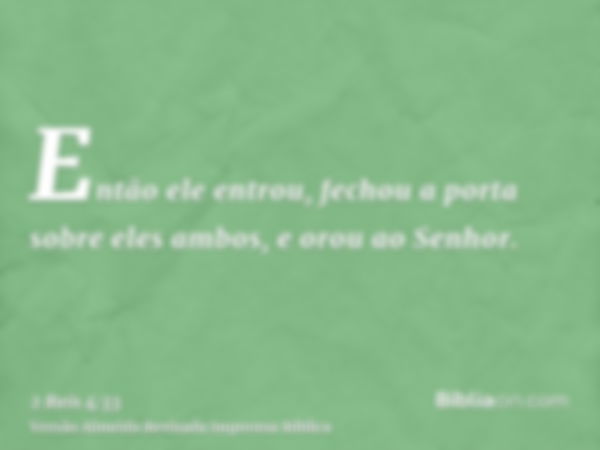 Então ele entrou, fechou a porta sobre eles ambos, e orou ao Senhor.