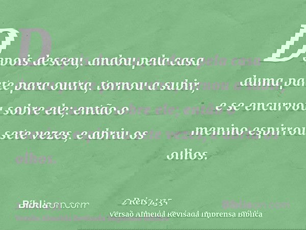 Depois desceu, andou pela casa duma parte para outra, tornou a subir, e se encurvou sobre ele; então o menino espirrou sete vezes, e abriu os olhos.