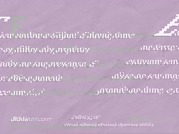 Eliseu voltou a Gilgal. E havia fome na terra; e os filhos dos profetas estavam sentados na sua presença. E disse ao seu moço: Põe a panela grande ao lume, e fa