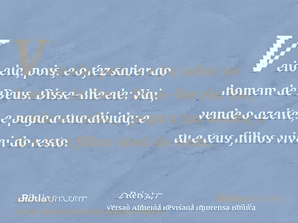 Veio ela, pois, e o fez saber ao homem de Deus. Disse-lhe ele: Vai, vende o azeite, e paga a tua dívida; e tu e teus filhos vivei do resto.