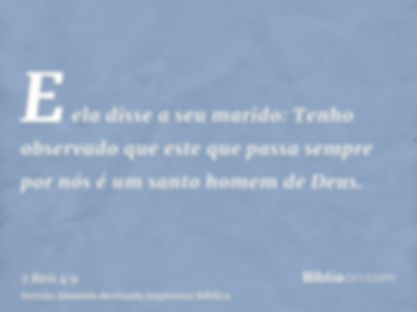 E ela disse a seu marido: Tenho observado que este que passa sempre por nós é um santo homem de Deus.