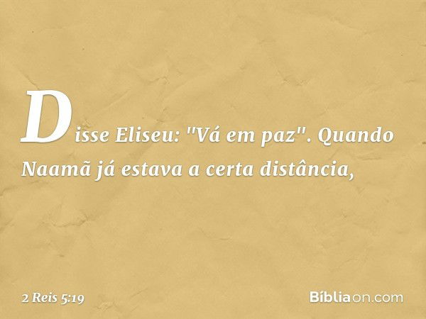 Disse Eliseu: "Vá em paz".
Quando Naamã já estava a certa distância, -- 2 Reis 5:19