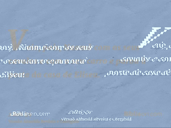 Veio, pois, Naamã com os seus cavalos e com o seu carro e parou à porta da casa de Eliseu.