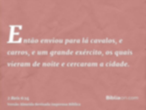 Então enviou para lá cavalos, e carros, e um grande exército, os quais vieram de noite e cercaram a cidade.